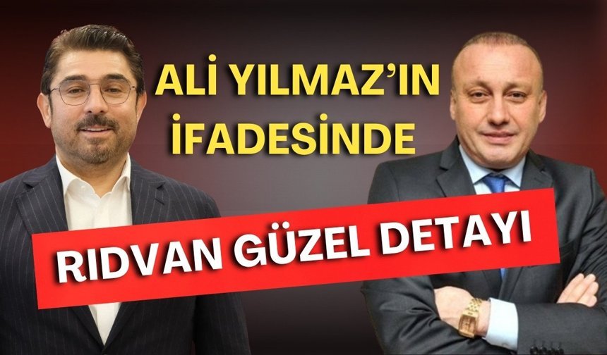 Ali Yılmaz’ın ifadesinde Rıdvan Güzel detayı: İfade sırasında ortağını aradı!