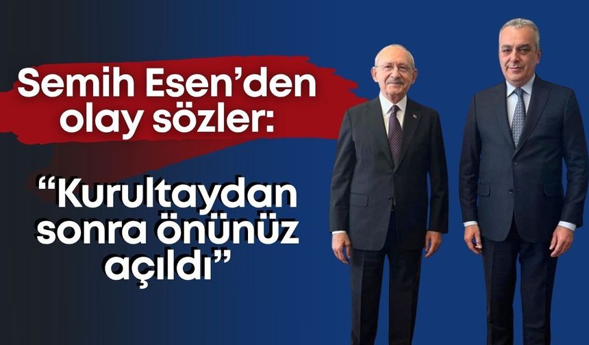 Semih Esen’den CHP’de olay yaratan sözler: “Kurultaydan sonra önünüz açıldı”