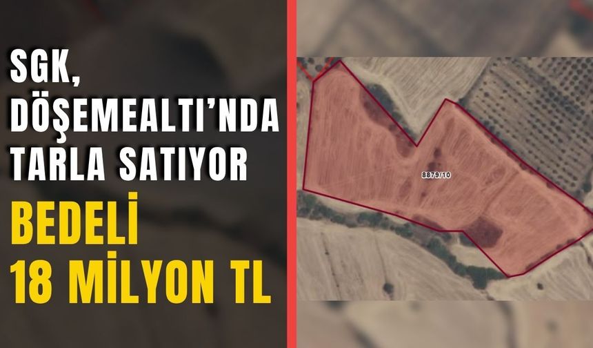 SGK, Döşemealtı’nda tarla satıyor: Bedeli 18 milyon TL