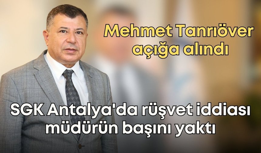 SGK Antalya'da 200 bin euroluk rüşvet iddiası müdürün başını yaktı: Mehmet Tanrıöver açığa alındı