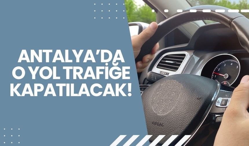 Antalya'da sürücülerin dikkatine: Bu yol araç trafiğine kapatılacak!