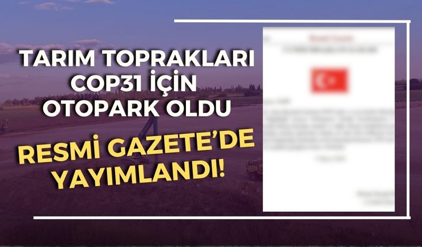 Tarım toprakları COP31 için otopark oldu: Resmi Gazete’de yayımlandı