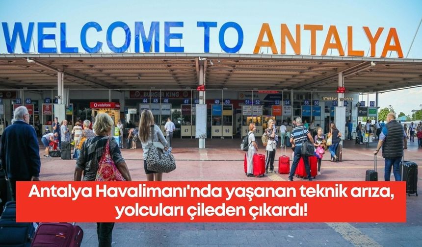 Antalya Havalimanı'nda yaşanan teknik arıza, yolcuları çileden çıkardı!