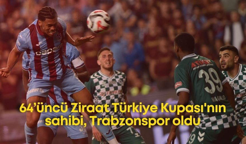 64’üncü Ziraat Türkiye Kupası'nın sahibi, Trabzonspor oldu