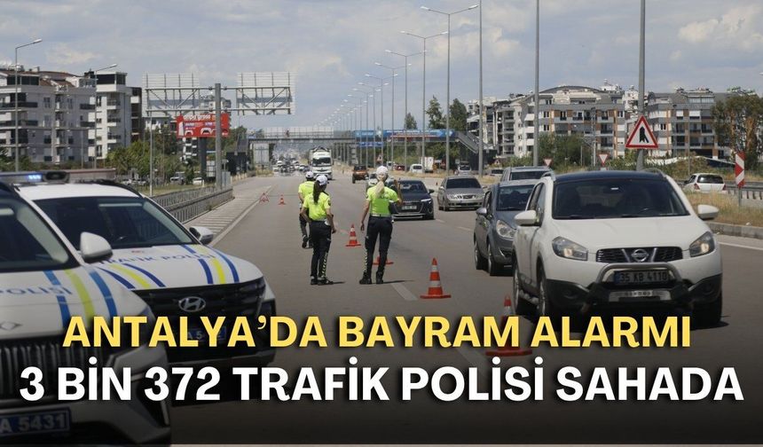 Antalya’da bayram alarmı! 3 bin 372 trafik polisi sahada