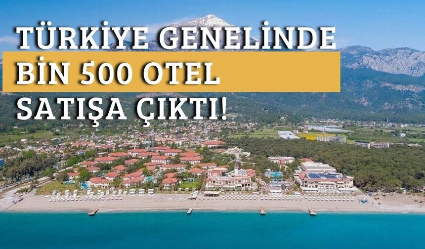Türkiye genelinde bin 500 otel satışa çıktı!