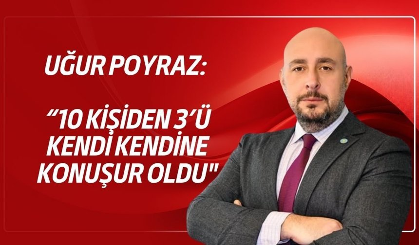Uğur Poyraz: “10 kişiden 3’ü kendi kendine konuşur oldu"