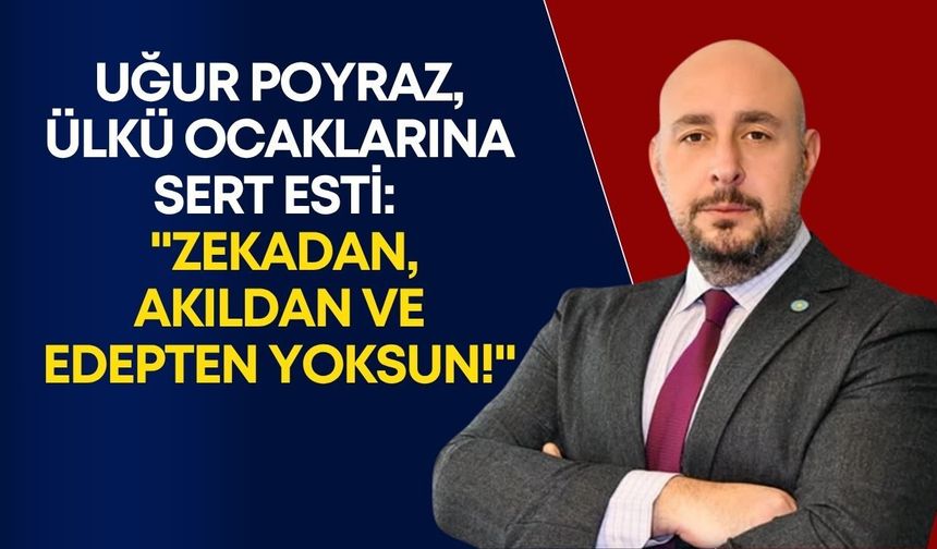 Uğur Poyraz, ülkü ocaklarına sert esti: "Zekadan, akıldan ve edepten yoksun!"