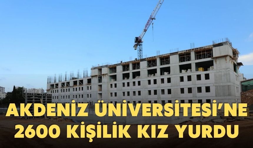Akdeniz Üniversitesi’ne 2 bin 600 kişilik kız yurdu