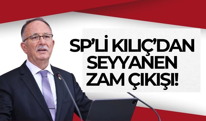 SP’li Kılıç’dan seyyanen zam çıkışı!