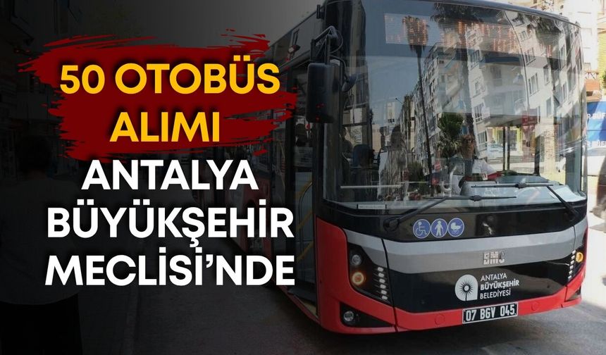 50 otobüs alımı Antalya Büyükşehir Meclisi’nde