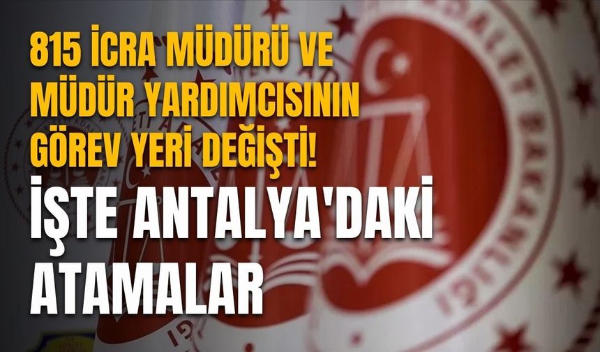 815 icra müdürü ve müdür yardımcısının görev yeri değişti! İşte Antalya'daki atamalar