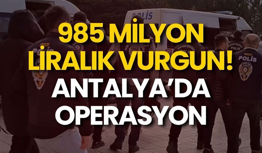 985 milyon liralık vurgun! Antalya’da operasyon
