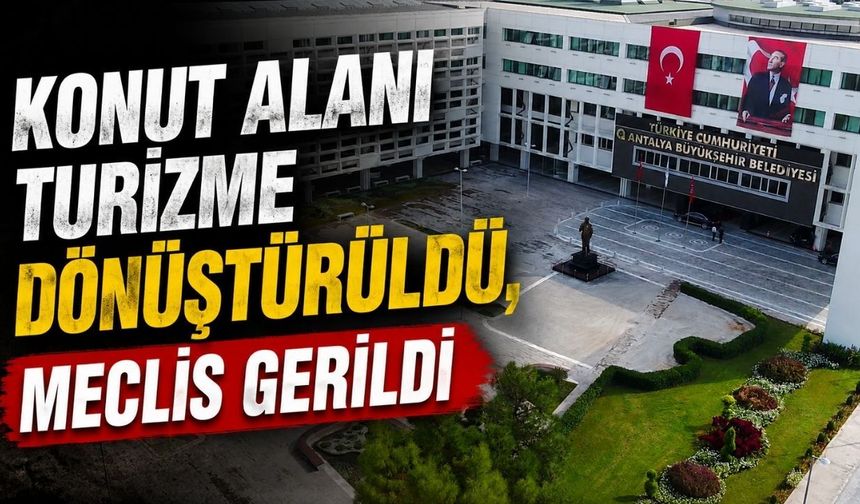 Antalya’da tartışmalı karar! Konut alanı turizme dönüştürüldü, meclis gerildi