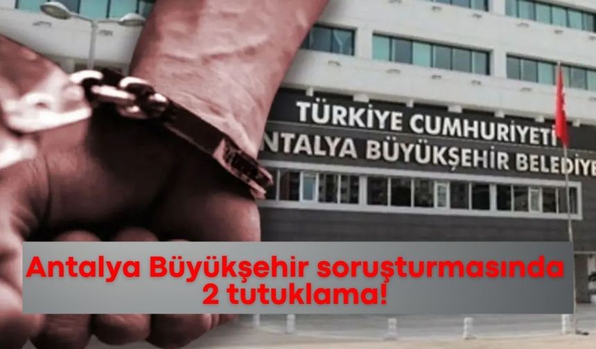 Antalya Büyükşehir soruşturmasında 2 tutuklama!