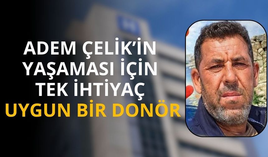 Adem Çelik’in yaşaması için tek ihtiyaç uygun bir donör