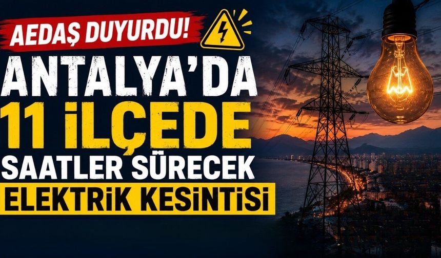 AEDAŞ duyurdu! Antalya'da 11 ilçede saatler sürecek elektrik kesintisi
