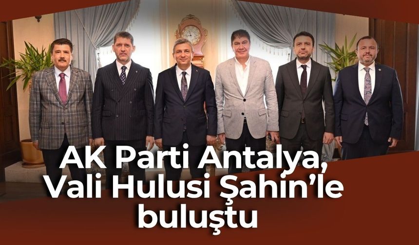 AK Parti Antalya, Vali Hulusi Şahin’le buluştu: Yatırımlar masaya yatırıldı