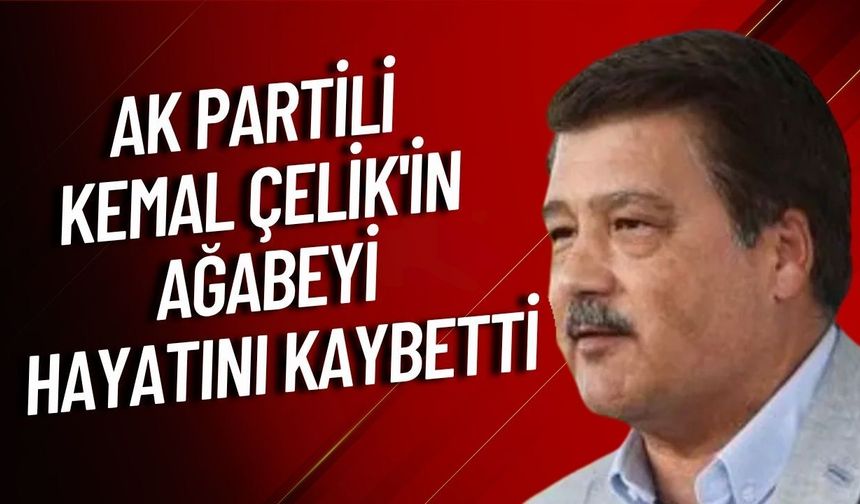 AK Partili Kemal Çelik'in ağabeyi hayatını kaybetti