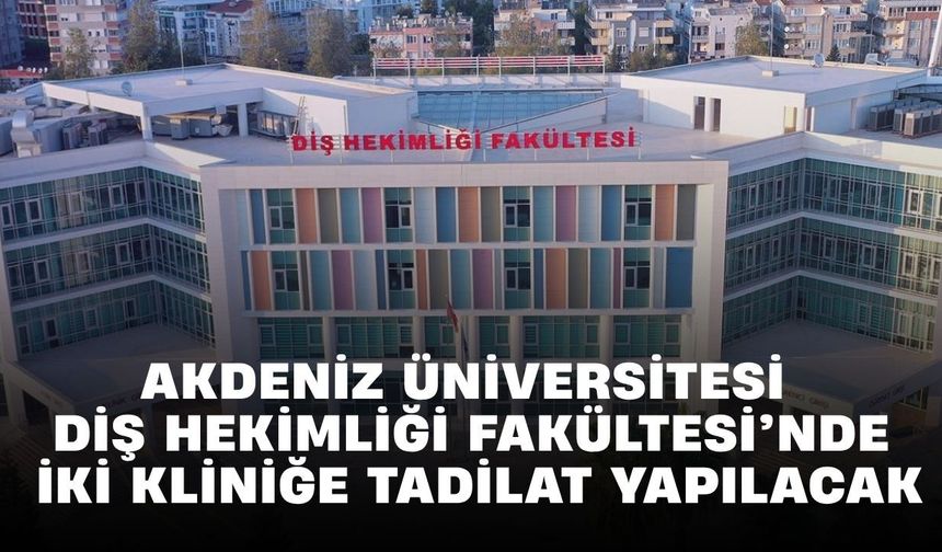 Akdeniz Üniversitesi Diş Hekimliği Fakültesi’nde iki kliniğe tadilat yapılacak