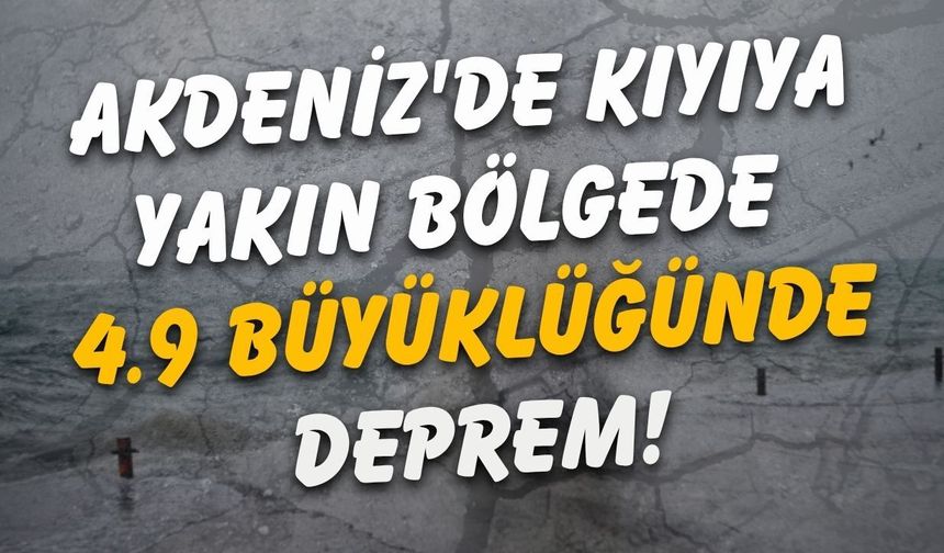 Akdeniz'de kıyıya yakın bölgede 4.9 büyüklüğünde deprem!