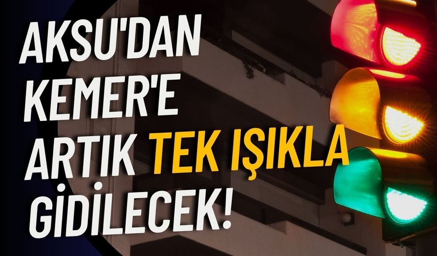 Aksu'dan Kemer'e artık tek ışıkla gidilecek!