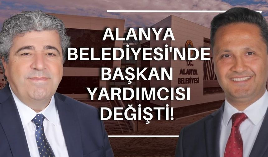 Alanya Belediyesi'nde başkan yardımcısı değişti!