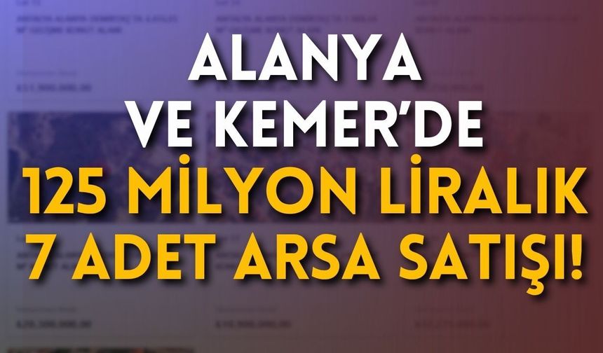 Alanya ve Kemer’de 125 milyon liralık 7 adet arsa satışı!