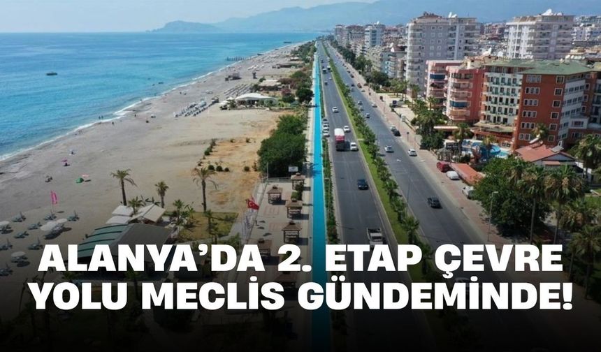 Alanya’da 2. Etap Çevre Yolu meclis gündeminde!