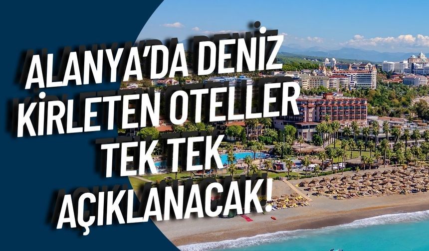 Alanya’da deniz kirleten oteller tek tek açıklanacak!
