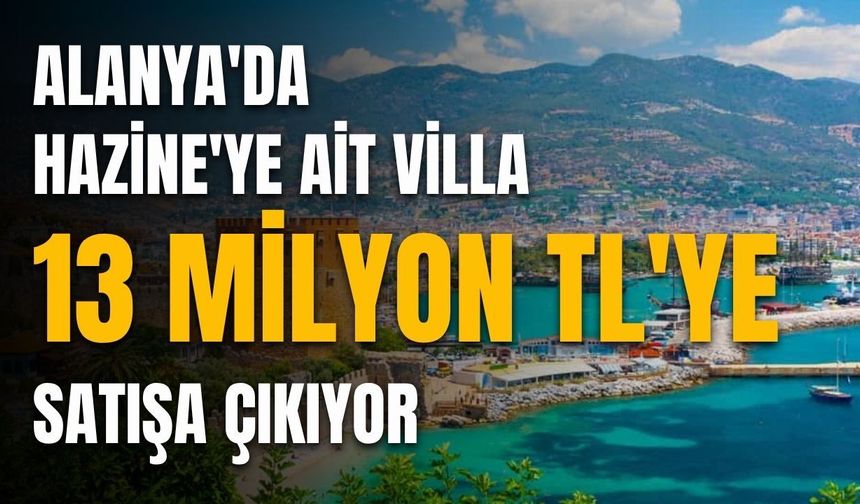 Alanya'da Hazine'ye ait villa 13 milyon TL'ye satışa çıkıyor