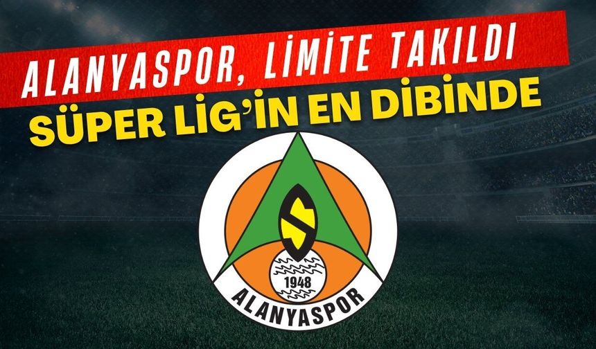 Alanyaspor, limite takıldı! Süper Lig'in en dibinde