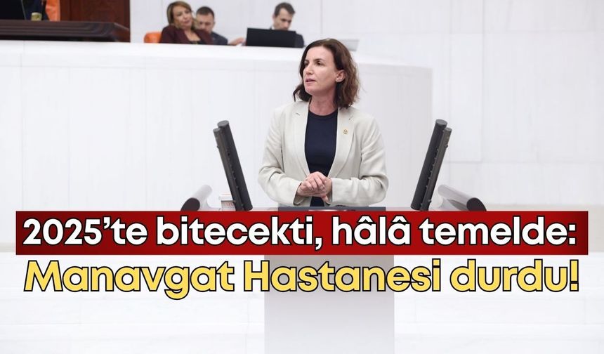 2025’te bitecekti, hâlâ temelde: Manavgat Hastanesi durdu!