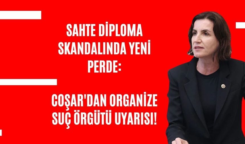 Sahte diploma skandalında yeni perde: Coşar'dan organize suç örgütü uyarısı!
