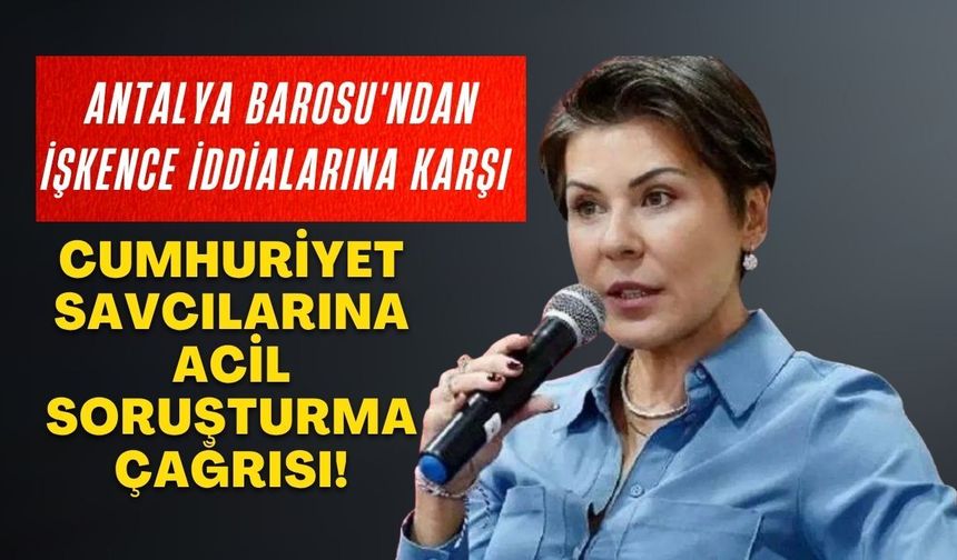 Antalya Barosu'ndan işkence iddialarına karşı Cumhuriyet savcılarına acil soruşturma çağrısı!
