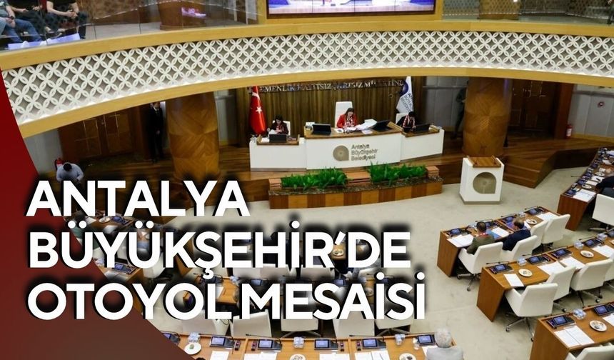 Antalya Büyükşehir’de otoyol mesaisi: Meclise sunulacak