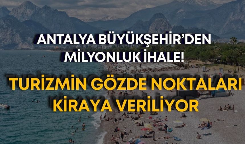 Antalya Büyükşehir’den milyonluk ihale! Turizmin gözde noktaları kiraya veriliyor