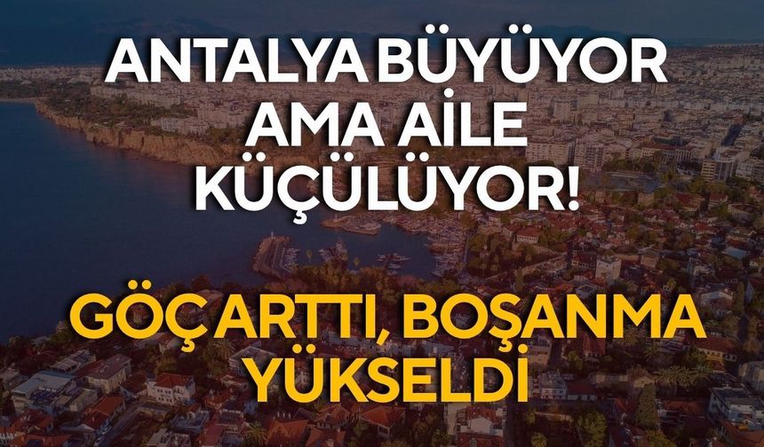 Antalya büyüyor ama aile küçülüyor! Göç arttı, boşanma yükseldi