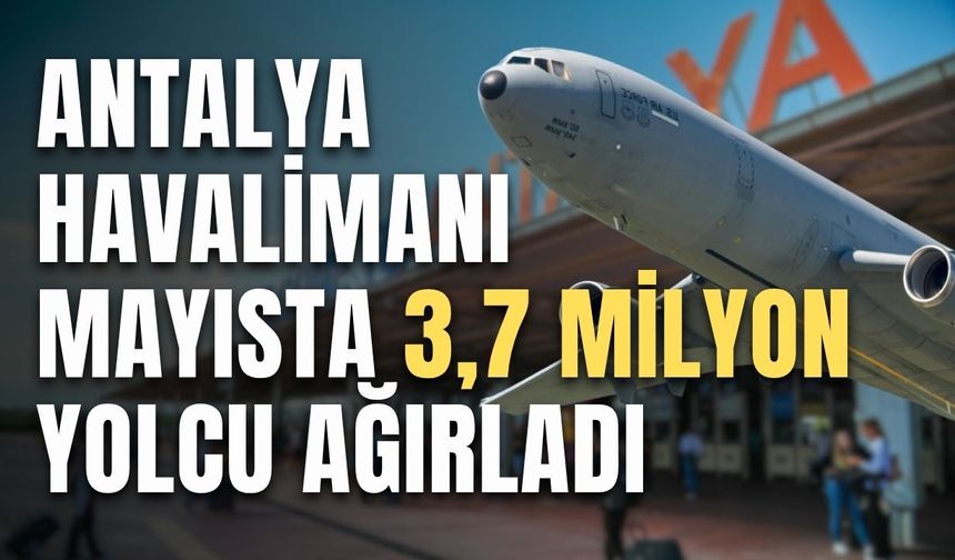 Antalya Havalimanı mayısta 3,7 milyon yolcu ağırladı