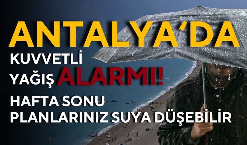 Antalya için kuvvetli yağış alarmı! Hafta sonu planlarınız suya düşebilir