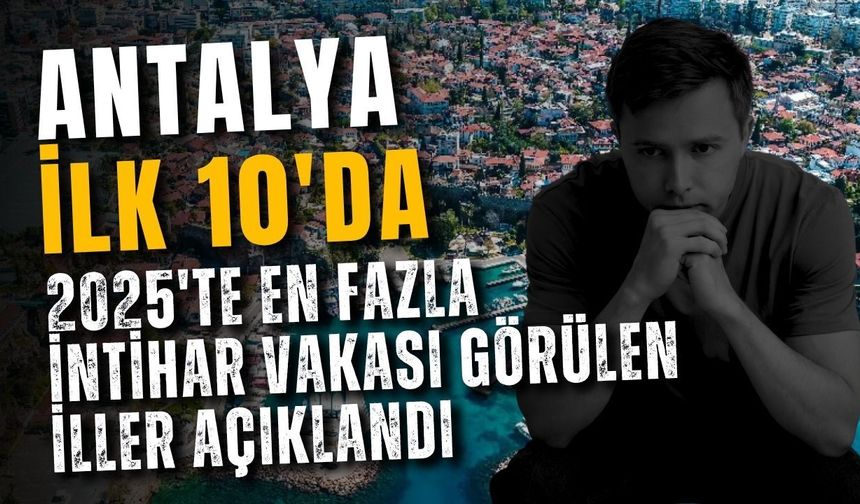 Antalya ilk 10'da! 2025'te en fazla int*har vakası görülen iller açıklandı