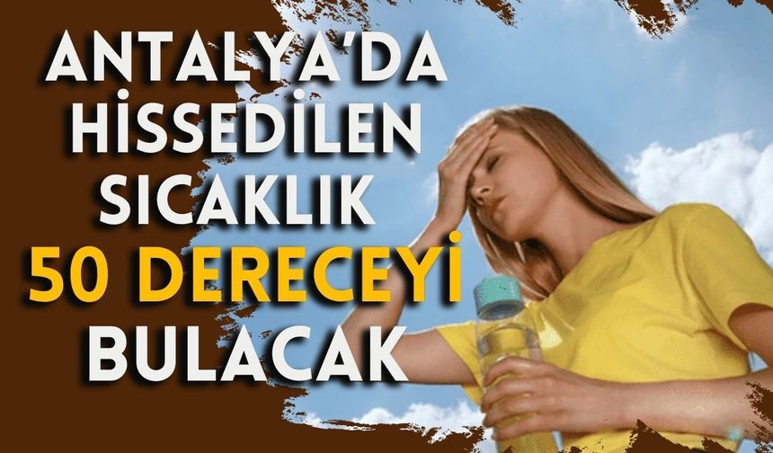 Antalya kavrulacak! Hissedilen sıcaklık 50 dereceyi bulacak