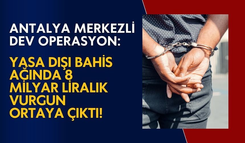 Antalya merkezli dev operasyon: Yasa dışı bahis ağında 8 milyar liralık vurgun ortaya çıktı!