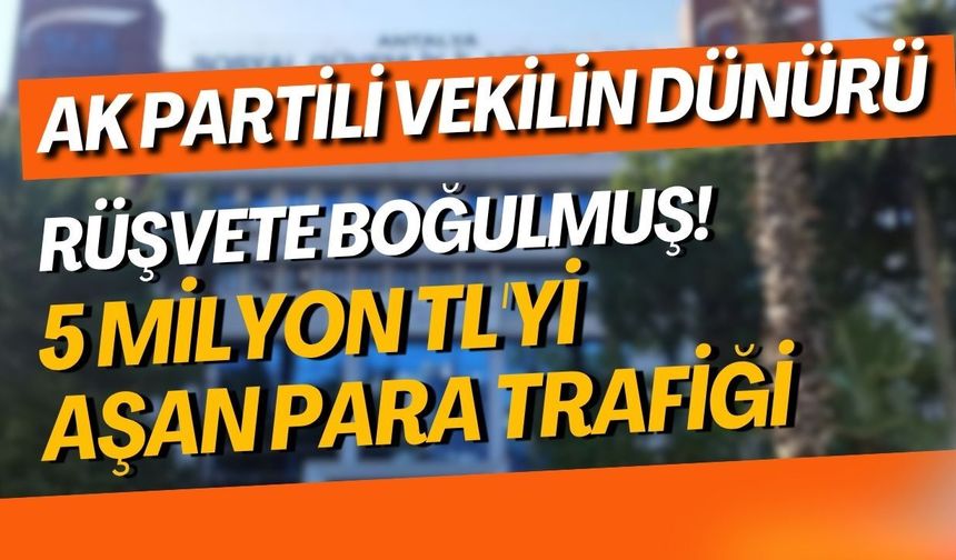 Antalya’da AK Partili vekilin dünürü rüşvete boğulmuş! 5 milyon TL'yi aşan para trafiği