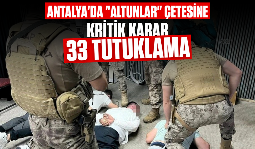 Antalya'da "Altunlar" çetesine kritik karar: 33'ü tutuklandı