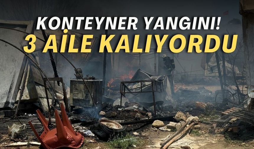 Antalya'da konteyner yangını! 3 aile kalıyordu