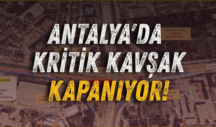 Antalya'da kritik kavşak kapanıyor!