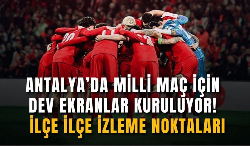 Antalya’da milli maç heyecanı dev ekranlarda yaşanacak! İlçe ilçe izleme noktaları