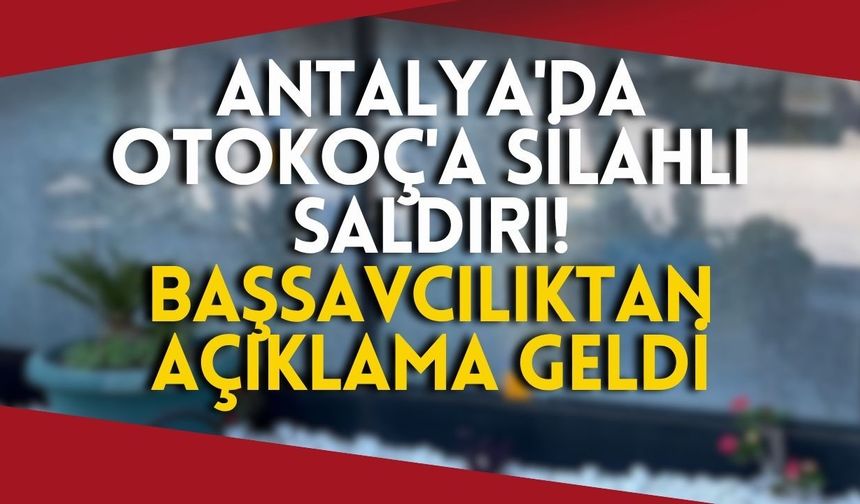 Antalya'da Otokoç'a silahlı saldırı! Başsavcılıktan açıklama geldi