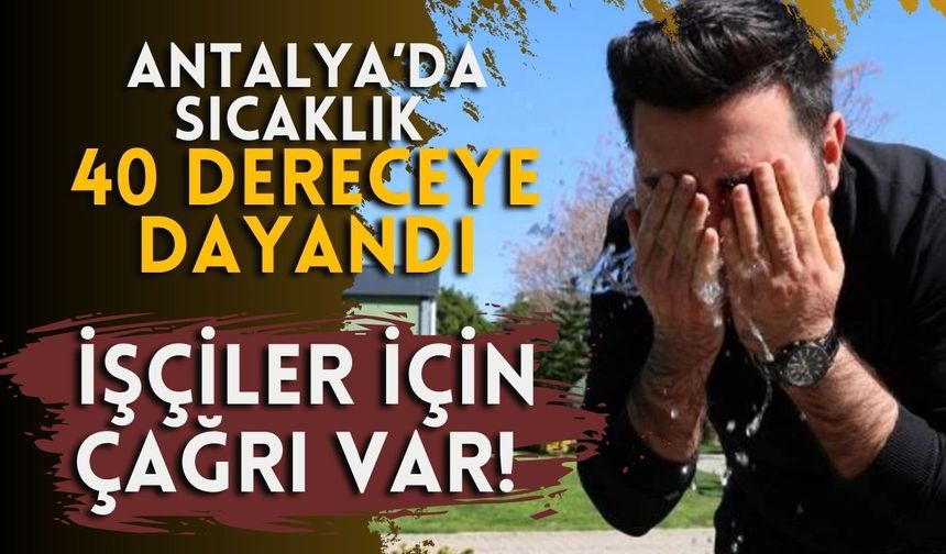 Antalya’da termometreler 40 dereceye dayandı: TİP’ten işçiler için çağrı var!